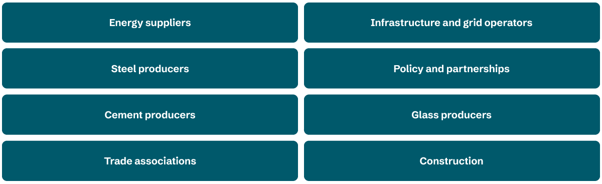 Energy suppliers, infrastructure and grid operators, steel producers, policy & partnerships, cement producers, glass producers, trade associations, and construction