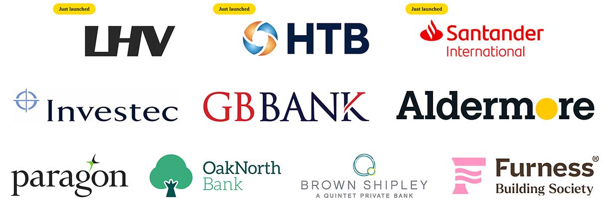 Just Launched HTB, LHV, Santander International, Aldermore; Investec; GB Bank; Paragon; Furness Building Society; OakNorth; Brown Shipley (our banking partner company logos)