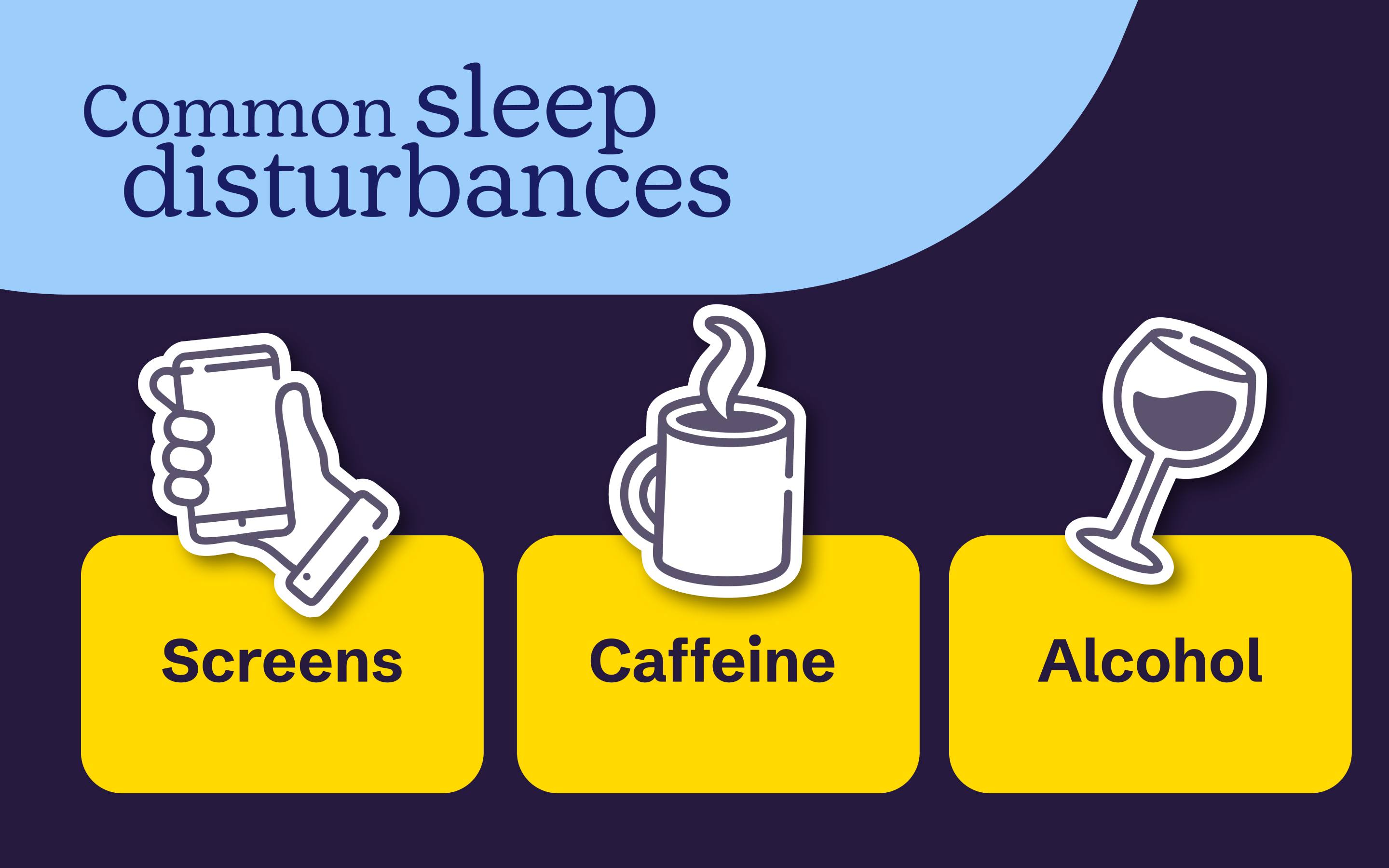 Common sleep disturbances include screesns, caffeine and alcohol