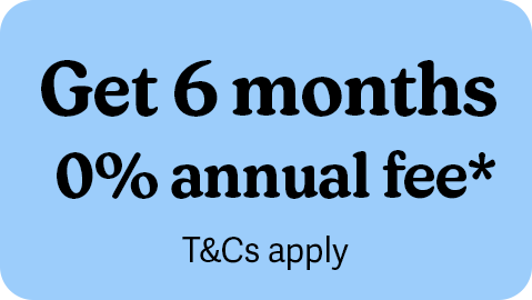 Get 6 months 0% annual fee* T&Cs apply